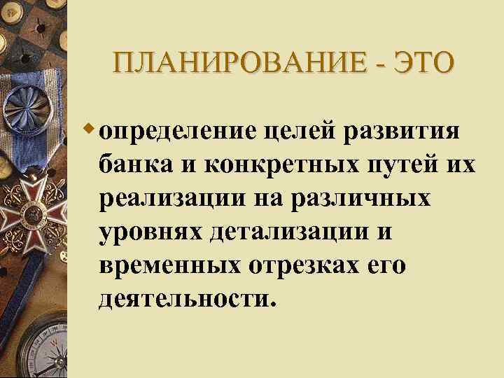 ПЛАНИРОВАНИЕ - ЭТО определение целей развития банка и конкретных путей их реализации на различных