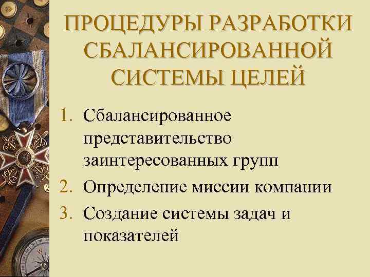 ПРОЦЕДУРЫ РАЗРАБОТКИ СБАЛАНСИРОВАННОЙ СИСТЕМЫ ЦЕЛЕЙ 1. Сбалансированное представительство заинтересованных групп 2. Определение миссии компании