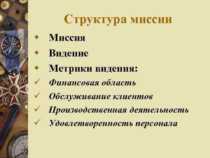 Структура миссии Миссия Видение Метрики видения: Финансовая область Обслуживание клиентов Производственная деятельность Удовлетворенность персонала