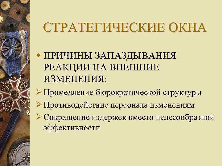 СТРАТЕГИЧЕСКИЕ ОКНА ПРИЧИНЫ ЗАПАЗДЫВАНИЯ РЕАКЦИИ НА ВНЕШНИЕ ИЗМЕНЕНИЯ: Промедление бюрократической структуры Противодействие персонала изменениям