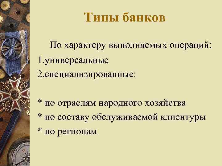 Типы банков По характеру выполняемых операций: 1. универсальные 2. специализированные: * по отраслям народного