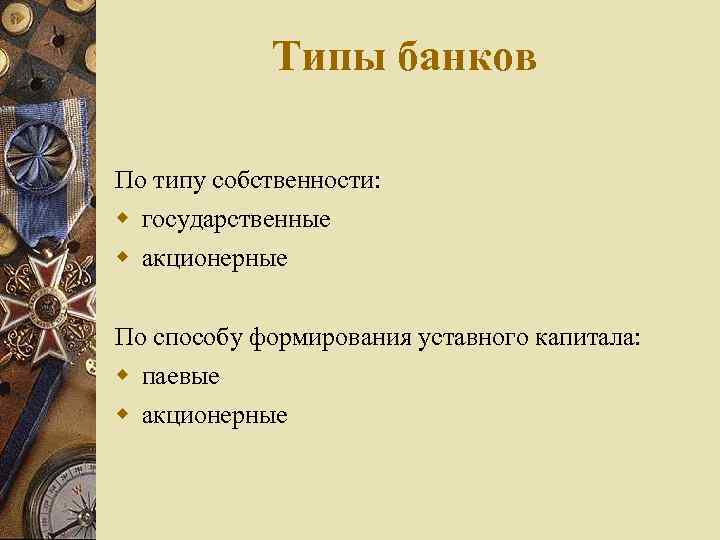 Типы банков По типу собственности: государственные акционерные По способу формирования уставного капитала: паевые акционерные