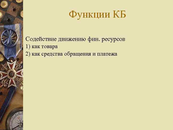 Функции КБ Содействие движению фин. ресурсов 1) как товара 2) как средства обращения и