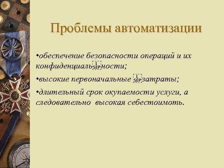 Проблемы автоматизации • обеспечение безопасности операций и их конфиденциаль ности; • высокие первоначальные  затраты; •