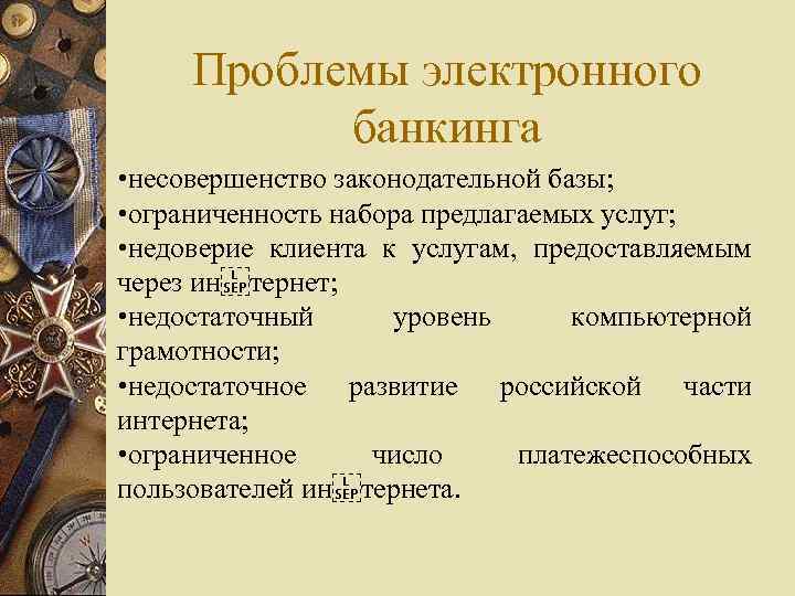 Проблемы электронного банкинга • несовершенство законодательной базы; • ограниченность набора предлагаемых услуг; • недоверие