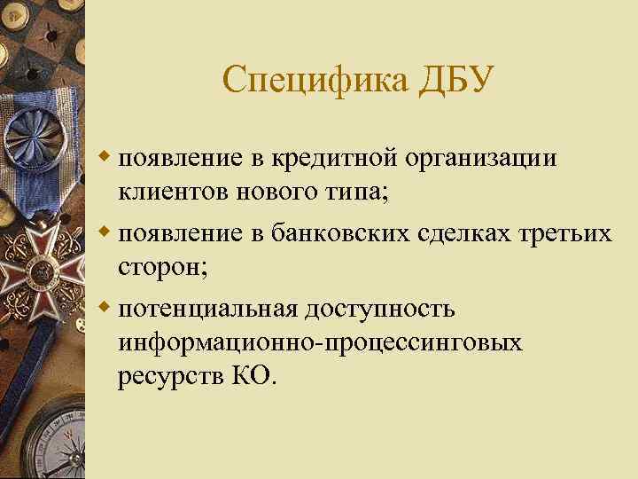 Специфика ДБУ появление в кредитной организации клиентов нового типа; появление в банковских сделках третьих