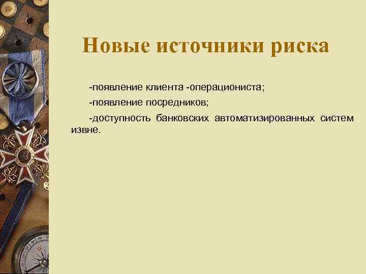 Новые источники риска -появление клиента -операциониста; -появление посредников; -доступность банковских автоматизированных систем извне. 