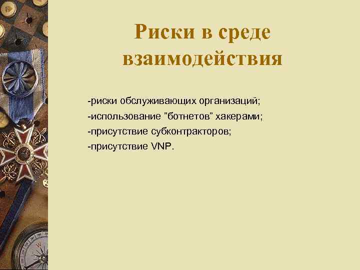 Риски в среде взаимодействия -риски обслуживающих организаций; -использование ”ботнетов” хакерами; -присутствие субконтракторов; -присутствие VNP.
