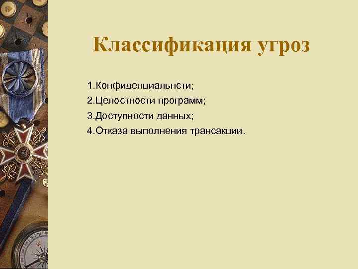 Классификация угроз 1. Конфиденциальнсти; 2. Целостности программ; 3. Доступности данных; 4. Отказа выполнения трансакции.