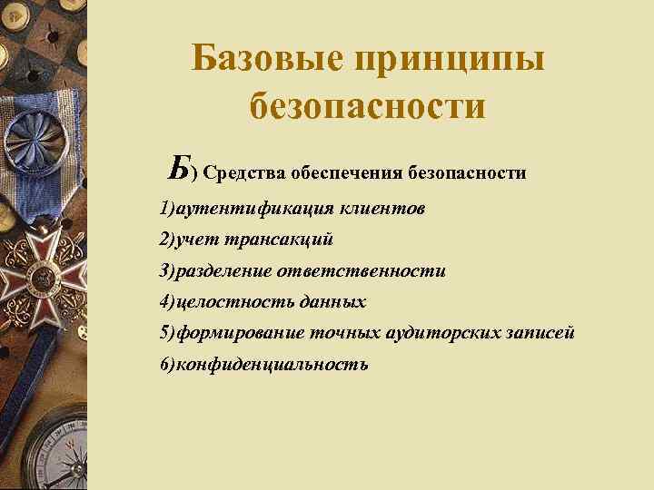 Базовые принципы безопасности Б) Средства обеспечения безопасности 1)аутентификация клиентов 2)учет трансакций 3)разделение ответственности 4)целостность