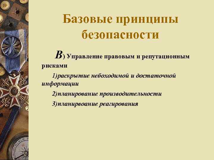 Базовые принципы безопасности В) Управление правовым и репутационным рисками 1)раскрытие небоходимой и достаточной информации