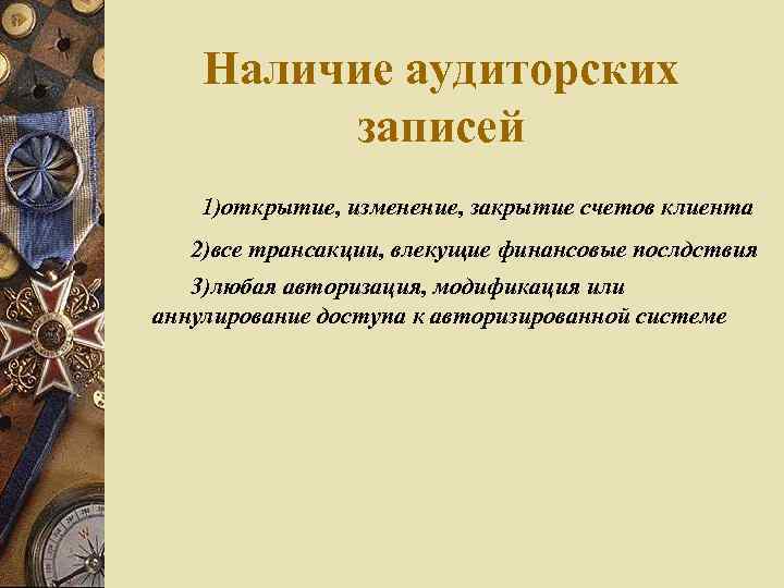 Наличие аудиторских записей 1)открытие, изменение, закрытие счетов клиента 2)все трансакции, влекущие финансовые послдствия 3)любая