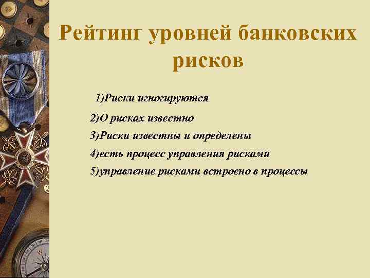 Рейтинг уровней банковских рисков 1)Риски игногируются 2)О рисках известно 3)Риски известны и определены 4)есть