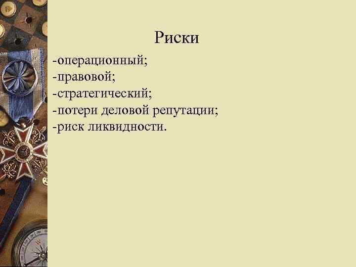 Риски -операционный; -правовой; -стратегический; -потери деловой репутации; -риск ликвидности. 