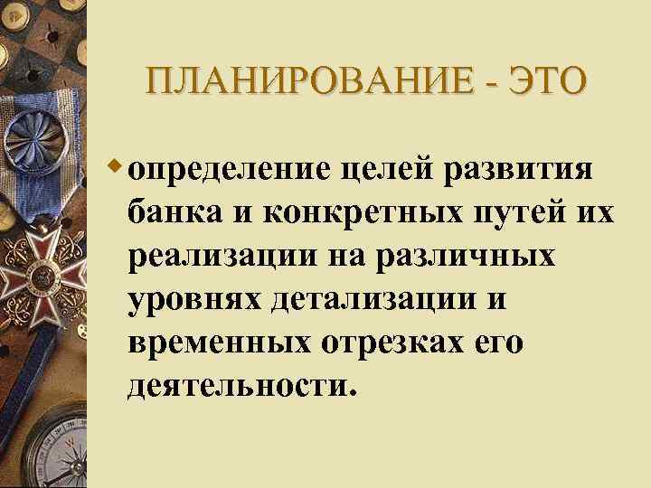 ПЛАНИРОВАНИЕ - ЭТО определение целей развития банка и конкретных путей их реализации на различных