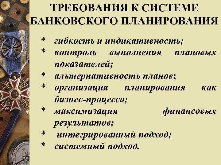 ТРЕБОВАНИЯ К СИСТЕМЕ БАНКОВСКОГО ПЛАНИРОВАНИЯ * гибкость и индикативность; * контроль выполнения плановых показателей;