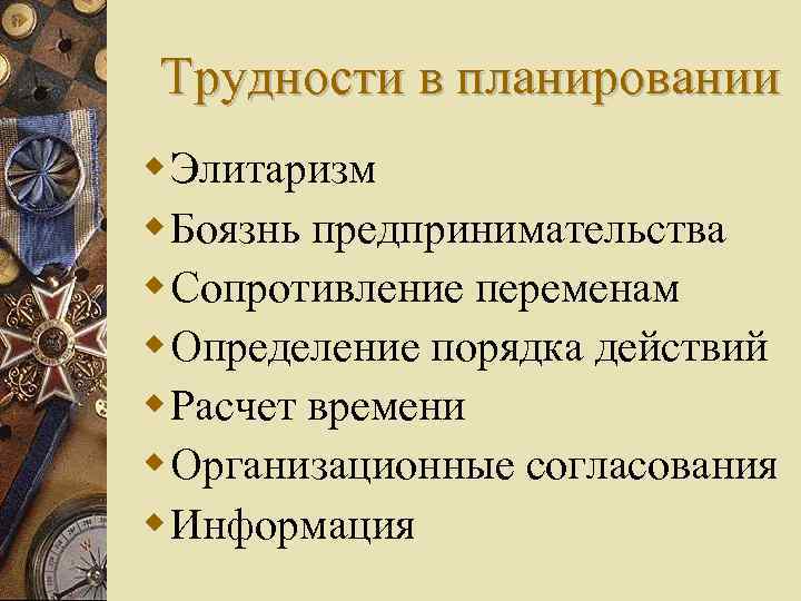 Трудности в планировании Элитаризм Боязнь предпринимательства Сопротивление переменам Определение порядка действий Расчет времени Организационные