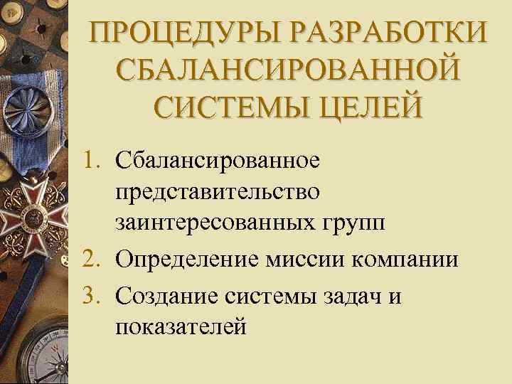 ПРОЦЕДУРЫ РАЗРАБОТКИ СБАЛАНСИРОВАННОЙ СИСТЕМЫ ЦЕЛЕЙ 1. Сбалансированное представительство заинтересованных групп 2. Определение миссии компании