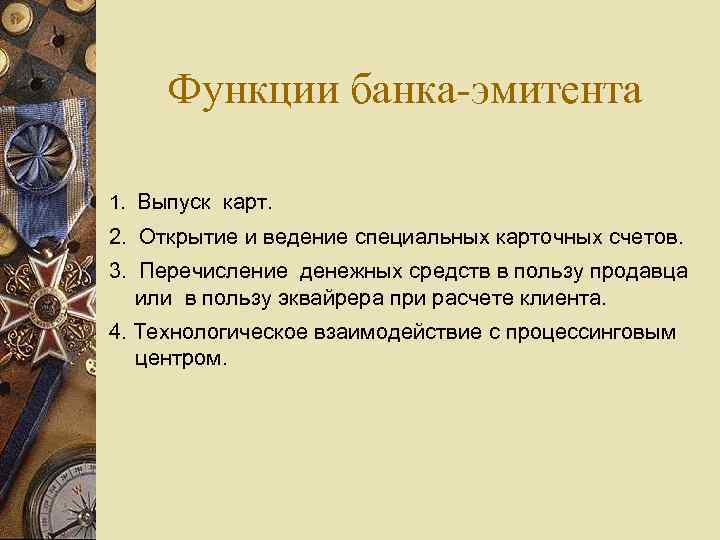 Функции банка-эмитента 1. Выпуск карт. 2. Открытие и ведение специальных карточных счетов. 3. Перечисление