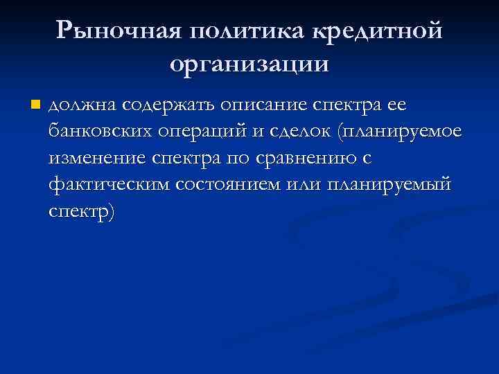 Рыночная политика кредитной организации n должна содержать описание спектра ее банковских операций и сделок