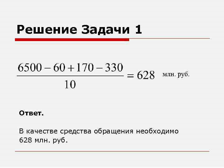 Решение Задачи 1 млн. руб. Ответ. В качестве средства обращения необходимо 628 млн. руб.