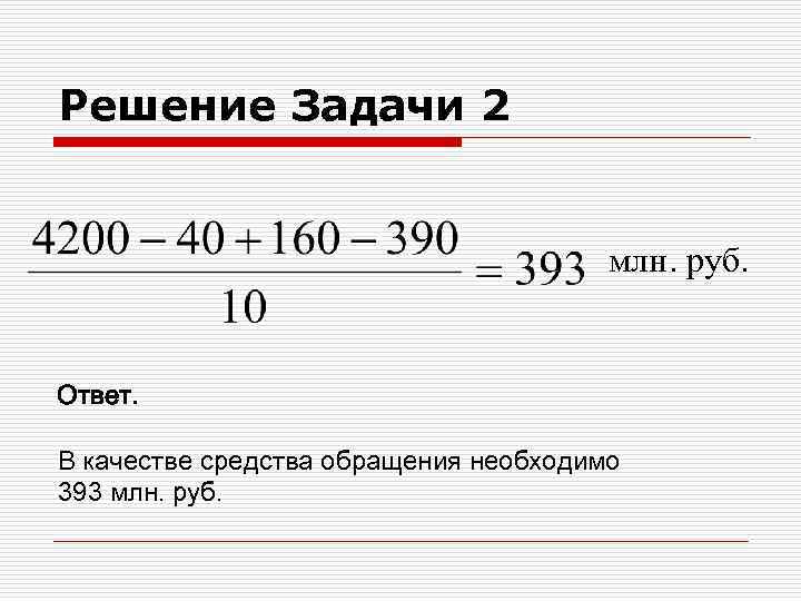 Решение Задачи 2 млн. руб. Ответ. В качестве средства обращения необходимо 393 млн. руб.