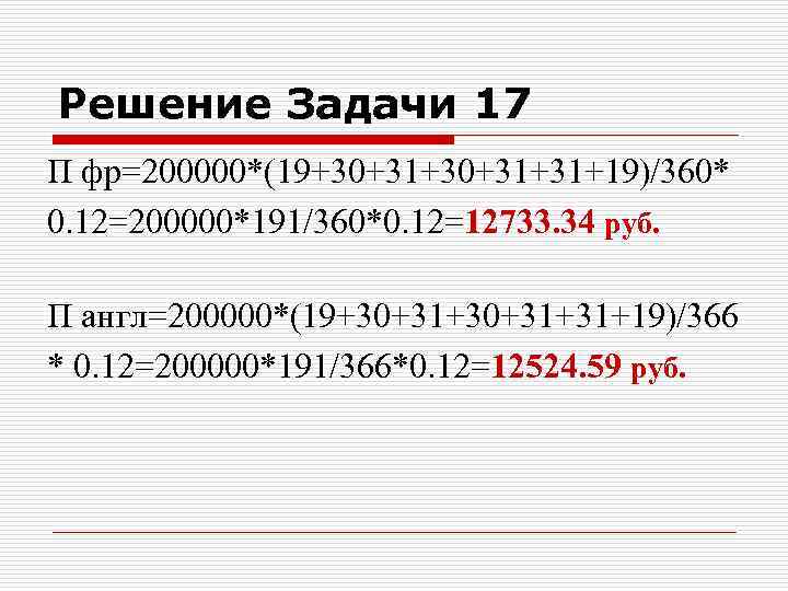 Решение Задачи 17 П фр=200000*(19+30+31+31+19)/360* 0. 12=200000*191/360*0. 12=12733. 34 руб. П англ=200000*(19+30+31+31+19)/366 * 0.