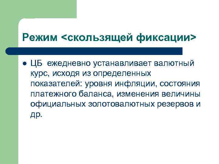 Режим <скользящей фиксации> l ЦБ ежедневно устанавливает валютный курс, исходя из определенных показателей: уровня