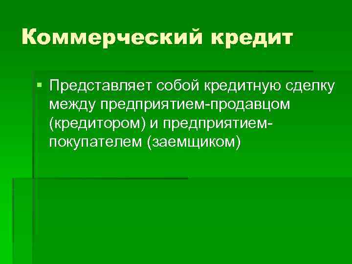 Коммерческий кредит § Представляет собой кредитную сделку между предприятием-продавцом (кредитором) и предприятиемпокупателем (заемщиком) 