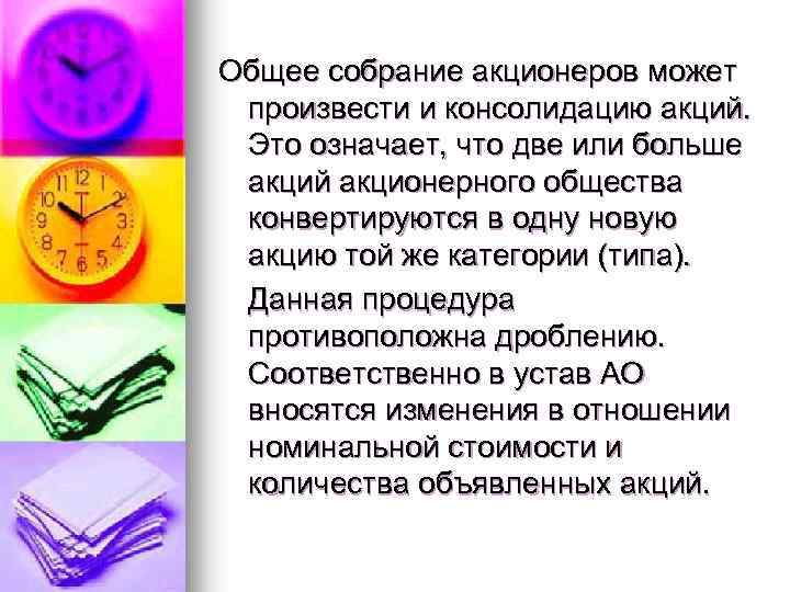 Общее собрание акционеров может произвести и консолидацию акций. Это означает, что две или больше