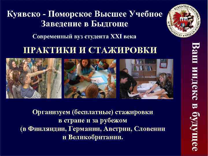 ПРАКТИКИ И СТАЖИРОВКИ Организуем (бесплатные) стажировки в стране и за рубежом (в Финляндии, Германии,