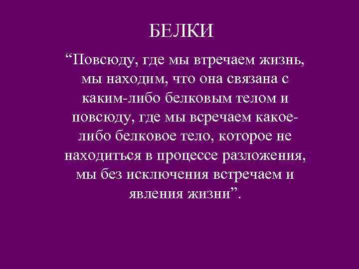 БЕЛКИ “Повсюду, где мы втречаем жизнь, мы находим, что она связана с каким-либо белковым