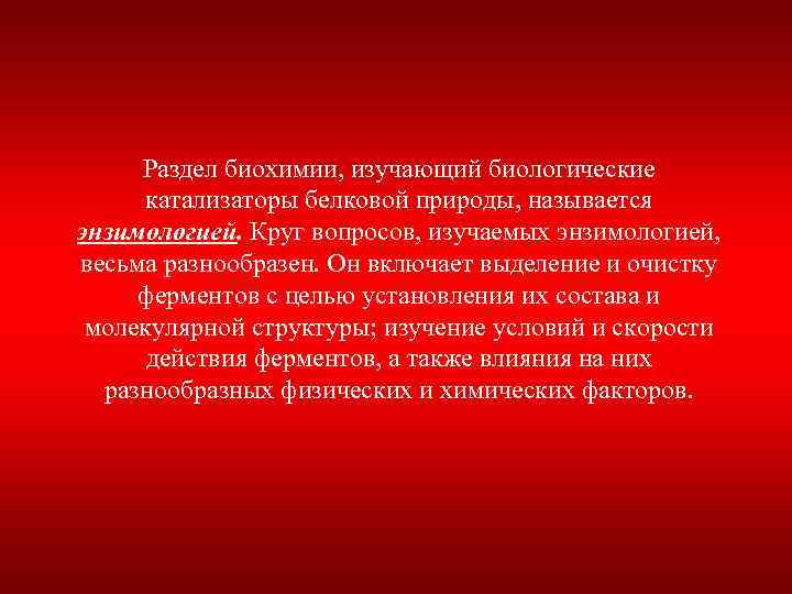 Раздел биохимии, изучающий биологические катализаторы белковой природы, называется энзимологией. Круг вопросов, изучаемых энзимологией, весьма