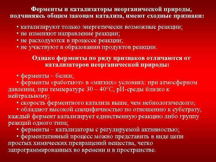 Ферменты и катализаторы неорганической природы, подчиняясь общим законам катализа, имеют сходные признаки: • катализируют