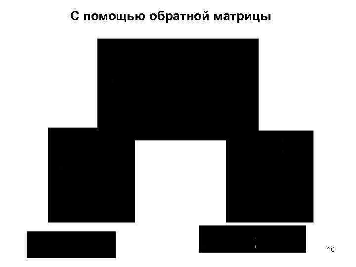 С помощью обратной матрицы 10 