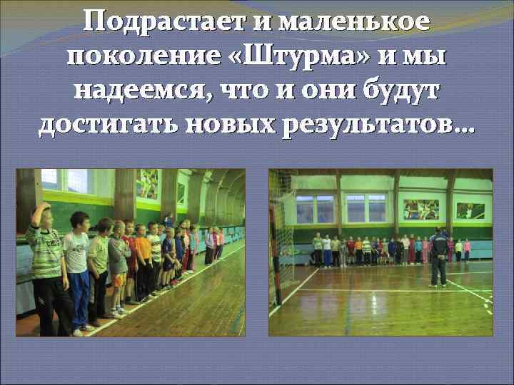 Подрастает и маленькое поколение «Штурма» и мы надеемся, что и они будут достигать новых