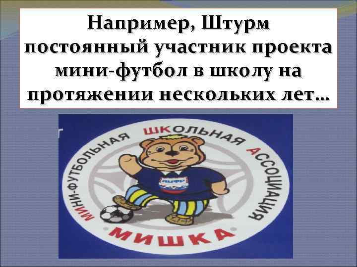 Например, Штурм постоянный участник проекта мини-футбол в школу на протяжении нескольких лет… 