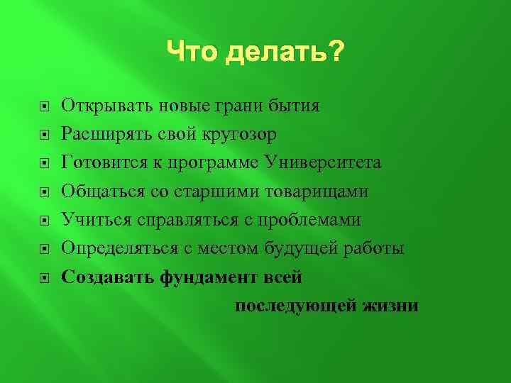 Что делать? Открывать новые грани бытия Расширять свой кругозор Готовится к программе Университета Общаться