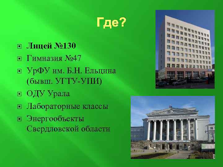 Где? Лицей № 130 Гимназия № 47 Ур. ФУ им. Б. Н. Ельцина (бывш.