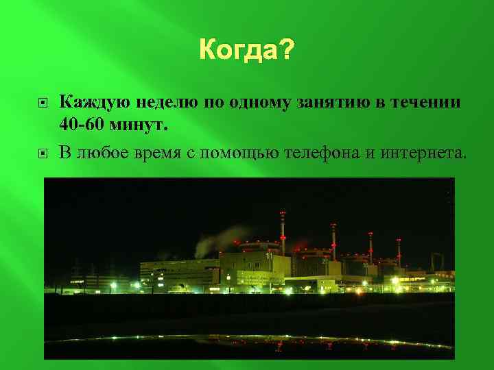 Когда? Каждую неделю по одному занятию в течении 40 -60 минут. В любое время