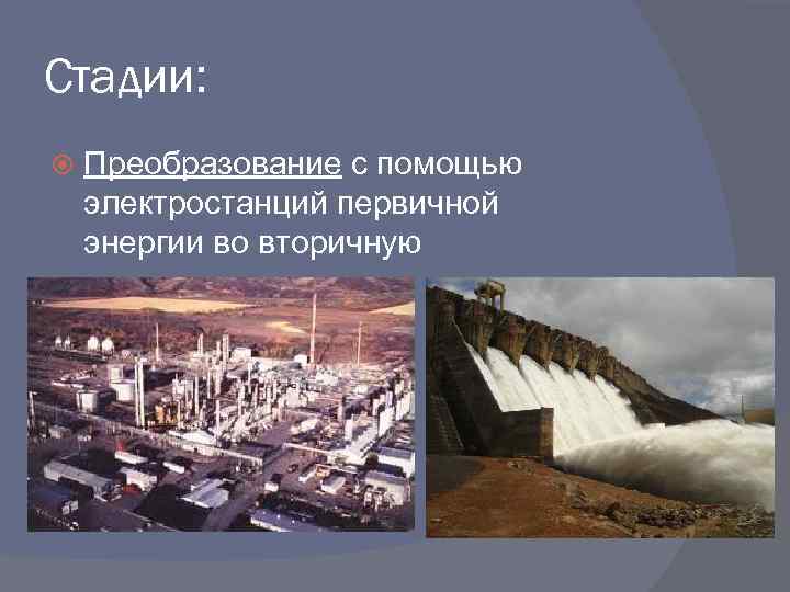 Стадии: Преобразование с помощью электростанций первичной энергии во вторичную 