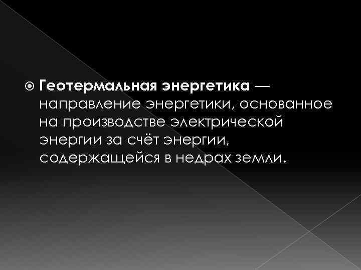  Геотермальная энергетика — направление энергетики, основанное на производстве электрической энергии за счёт энергии,