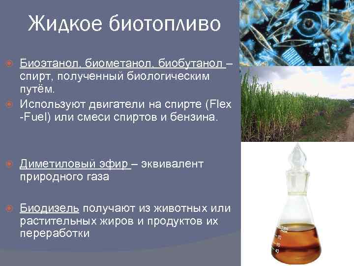 Жидкое биотопливо Биоэтанол, биометанол, биобутанол – спирт, полученный биологическим путём. Используют двигатели на спирте