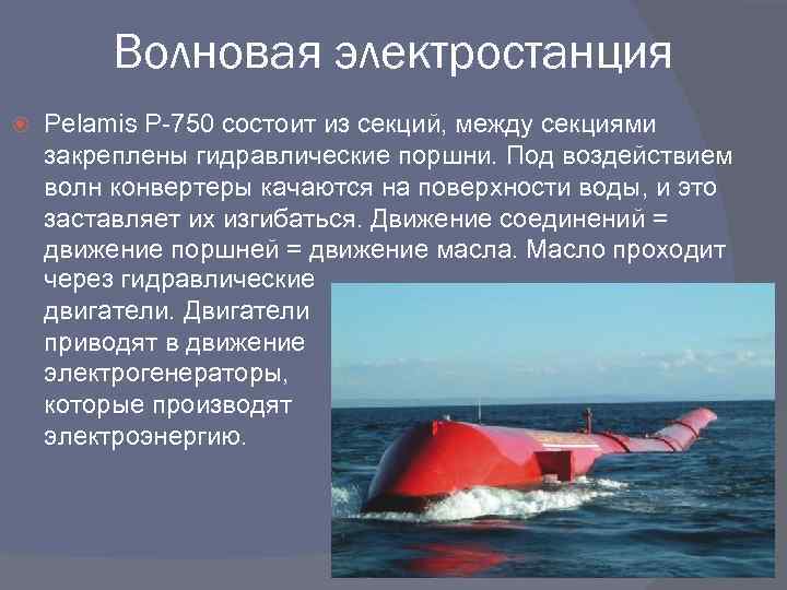 Волновая электростанция Pelamis P-750 состоит из секций, между секциями закреплены гидравлические поршни. Под воздействием