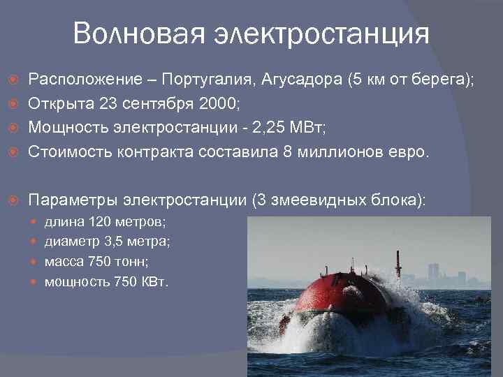 Волновая электростанция Расположение – Португалия, Агусадора (5 км от берега); Открыта 23 сентября 2000;