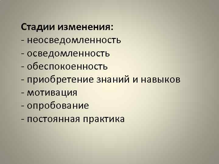 Стадии изменения: - неосведомленность - обеспокоенность - приобретение знаний и навыков - мотивация -