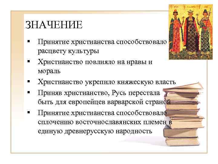 ЗНАЧЕНИЕ § Принятие христианства способствовало расцвету культуры § Христианство повлияло на нравы и мораль