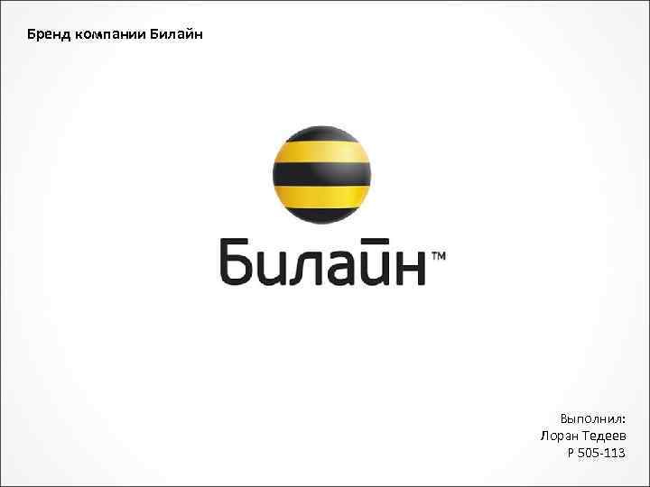 Бренд компании Билайн Выполнил: Лоран Тедеев Р 505 -113 