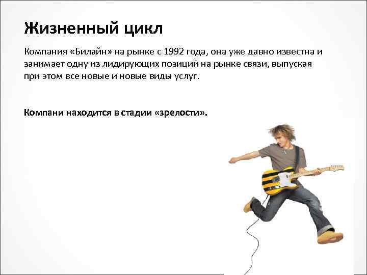 Жизненный цикл Компания «Билайн» на рынке с 1992 года, она уже давно известна и