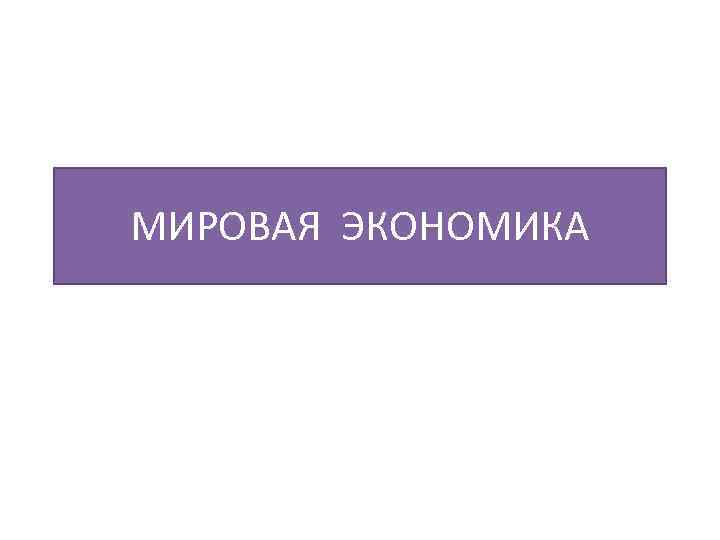 МИРОВАЯ ЭКОНОМИКА 